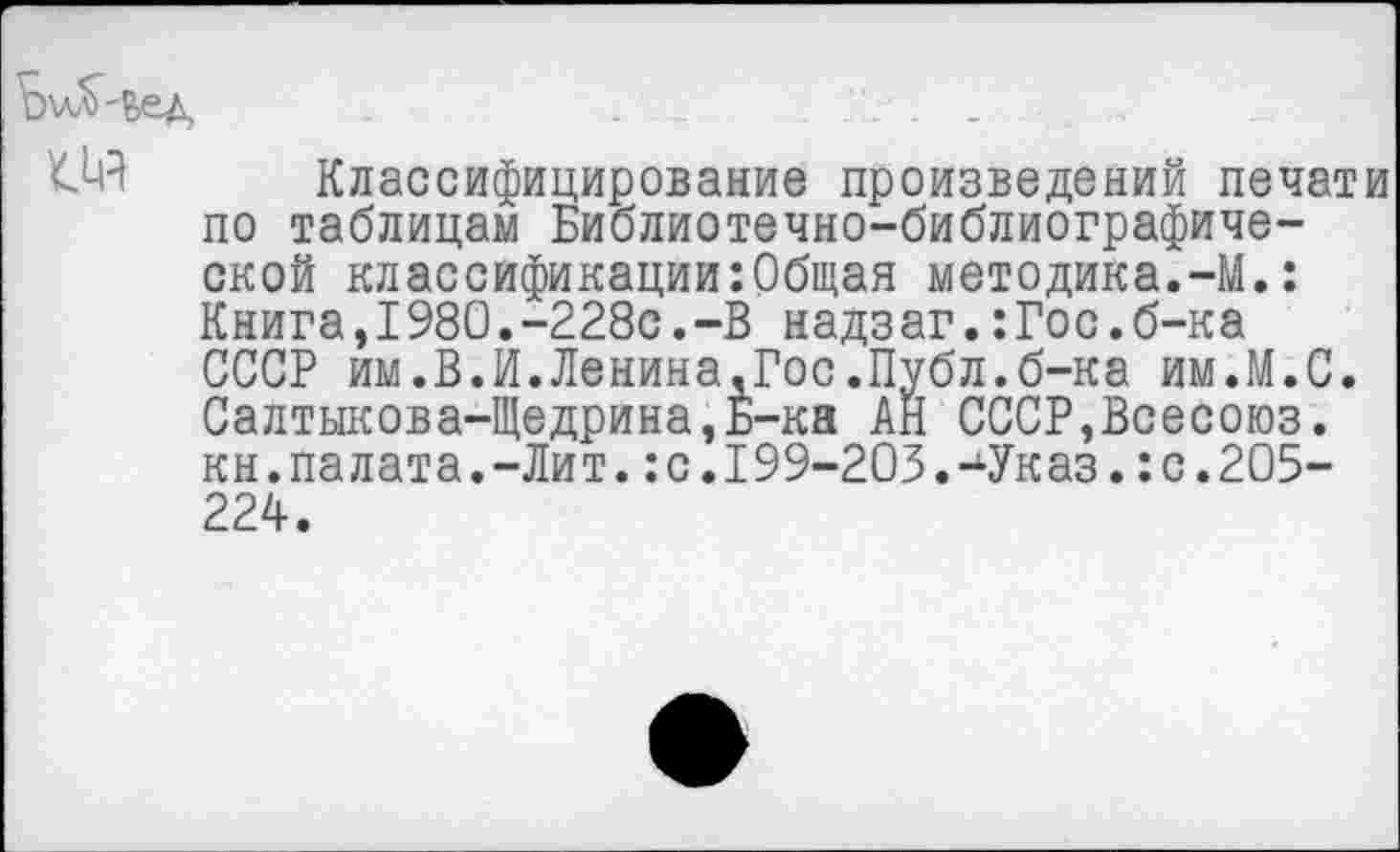 ﻿. . .....
W Классифицирование произведений печати по таблицам Библиотечно-библиографической классификации:Общая методика.-М.: Книга,1980.-228с.-В надзаг.:Гос.б-ка СССР им.В.И.Ленина,Гос.Публ.б-ка им.М.С. Салтыкова-Щедрина,Б-ка АН СССР,Всесоюз. кн.палата.-Лит.:с.199-203.-Указ.:с.205-224.